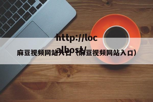 麻豆视频网站入口(麻豆视频网站入口)