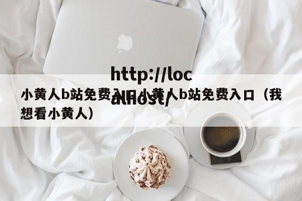 小黄人b站免费入口小黄人b站免费入口(我想看小黄人)